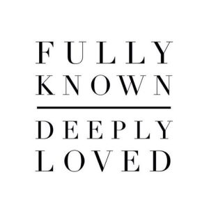 fully known and deeply loved